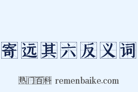 寄远其六反义词是什么意思的图片